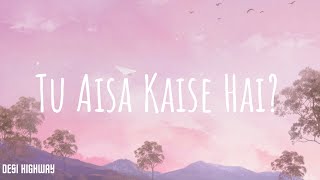 LYRICS Osho Jain  Tu Aisa Kaise Hai  Desi Highway [upl. by Anyzratak]