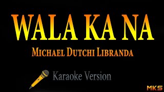 WALA KA NA  Michael Dutchi Libranda Karaoke [upl. by Ellerrehc98]