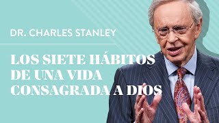 Los siete hábitos de una vida consagrada a Dios – Dr Charles Stanley [upl. by Favin]