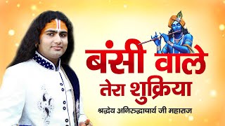 Aniruddhacharya Ji Maharaj Bhajan Bansi Wale Tera Shukriya  बंसी वाले तेरा शुक्रिया  Bhajan [upl. by Ayo554]