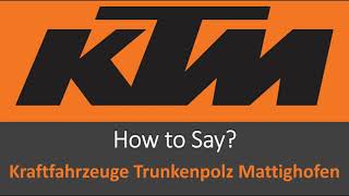 How to Pronounce Kraftfahrzeuge Trunkenpolz Mattighofen KTM Motorcycles [upl. by Etnaed]